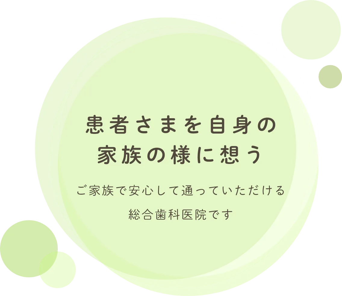 患者さまを自身の家族の様に想うご家族で安心して通っていただける総合歯科医院です
