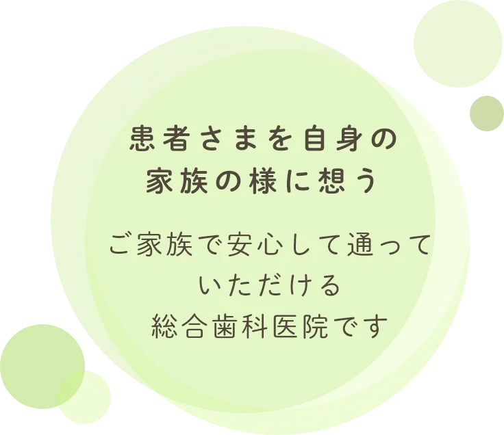 患者さまを自身の家族の様に想うご家族で安心して通っていただける総合歯科医院です